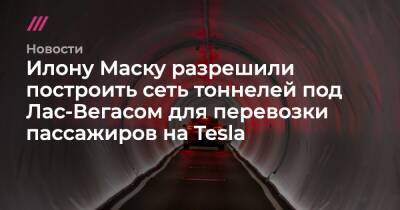 Илону Маску разрешили построить сеть тоннелей под Лас-Вегасом для перевозки пассажиров на Tesla - tvrain.ru - Las Vegas