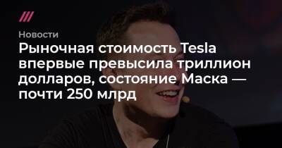 Рыночная стоимость Tesla впервые превысила триллион долларов, состояние Маска — почти 250 млрд - tvrain.ru