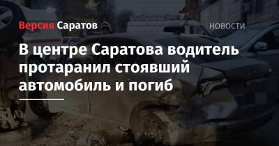В центре Саратова водитель протаранил стоявший автомобиль и погиб - nversia.ru