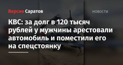 КВС: за долг в 120 тысяч рублей у мужчины арестовали автомобиль и поместили его на спецстоянку - nversia.ru