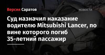 Суд назначил наказание водителю Mitsubishi Lancer, по вине которого погиб 35-летний пассажир - nversia.ru - Россия - Саратовская обл.