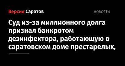 Суд из-за миллионного долга признал банкротом дезинфектора, работающую в саратовском доме престарелых - nversia.ru