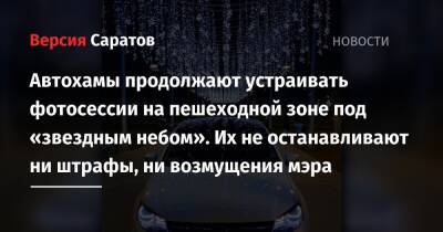 Автохамы продолжают устраивать фотосессии на пешеходной зоне под «звездным небом». Их не останавливают ни штрафы, ни возмущения мэра - nversia.ru - Саратов