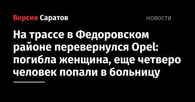 На трассе в Федоровском районе перевернулся Opel: погибла женщина, еще четверо человек попали в больницу - nversia.ru - Саратовская обл. - район Федоровский