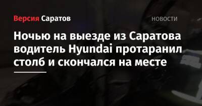 Ночью на выезде из Саратова водитель Hyundai протаранил столб и скончался на месте - nversia.ru - Саратовская обл.