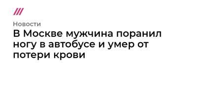 В Москве мужчина поранил ногу в автобусе и умер от потери крови - tvrain.ru - Москва - район Отрадное