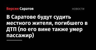 В Саратове будут судить местного жителя, погибшего в ДТП (по его вине также умер пассажир) - nversia.ru - Россия - Саратов - Волгоград