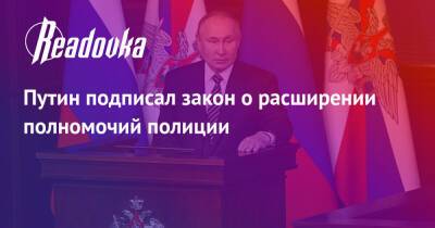 Путин подписал закон о расширении полномочий полиции - readovka.ru - Россия