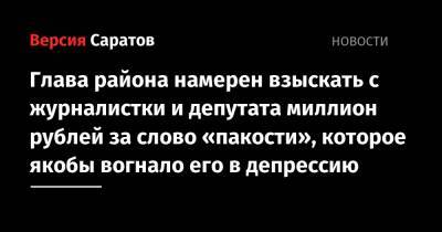 Глава района намерен взыскать с журналистки и депутата миллион рублей за слово «пакости», которое якобы вогнало его в депрессию - nversia.ru - район Марксовский