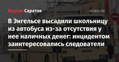 В Энгельсе высадили школьницу из автобуса из-за отсутствия у нее наличных денег: инцидентом заинтересовались следователи - nversia.ru - Саратов - Саратовская обл.