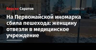 На Первомайской иномарка сбила пешехода: женщину отвезли в медицинское учреждение - nversia.ru - Саратов