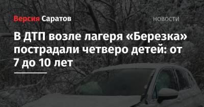 В ДТП возле лагеря «Березка» пострадали четверо детей: от 7 до 10 лет - nversia.ru - Саратов