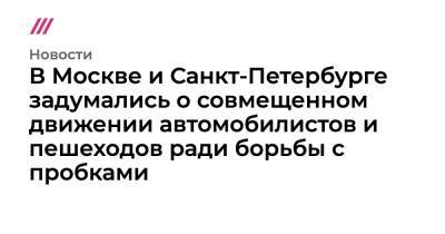 В Москве и Санкт-Петербурге задумались о совмещенном движении автомобилистов и пешеходов ради борьбы с пробками - tvrain.ru - Москва - Россия - Санкт-Петербург - Екатеринбург