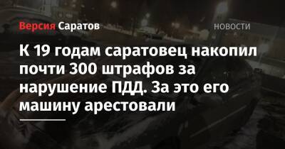 К 19 годам саратовец накопил почти 300 штрафов за нарушение ПДД. За это его машину арестовали - nversia.ru - Саратовская обл.