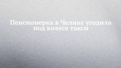 Пенсионерка в Челнах угодила под колеса такси - chelny-izvest.ru - Набережные Челны