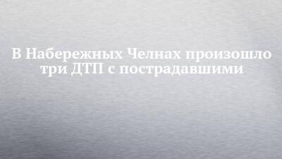 В Набережных Челнах произошло три ДТП с пострадавшими - chelny-izvest.ru - Набережные Челны