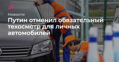 Путин отменил обязательный техосмотр для личных автомобилей - tvrain.ru - Россия