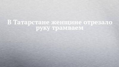 В Татарстане женщине отрезало руку трамваем - chelny-izvest.ru - Набережные Челны - Казань - республика Татарстан