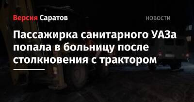 Пассажирка санитарного УАЗа попала в больницу после столкновения с трактором - nversia.ru - Саратовская обл.