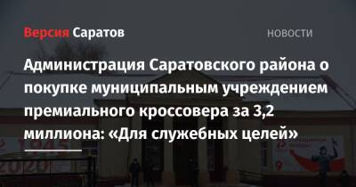 Администрация Саратовского района о покупке муниципальным учреждением премиального кроссовера за 3,2 миллиона: «Для служебных целей» - nversia.ru