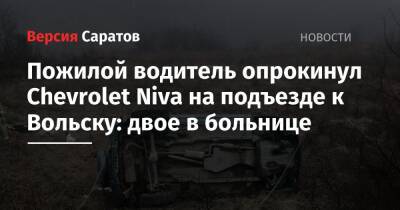 Пожилой водитель опрокинул Chevrolet Niva на подъезде к Вольску: двое в больнице - nversia.ru - Саратов - Волгоград - Саратовская обл. - Вольск