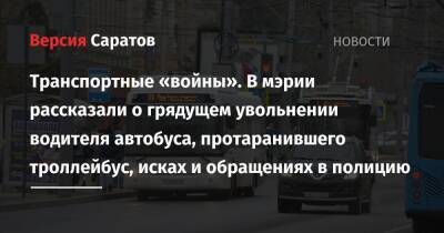 Транспортные «войны». В мэрии рассказали о грядущем увольнении водителя автобуса, протаранившего троллейбус, исках и обращениях в полицию - nversia.ru - Саратов