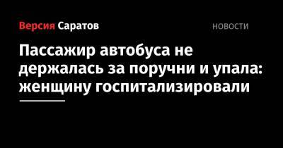 Пассажир автобуса не держалась за поручни и упала: женщину госпитализировали - nversia.ru - Саратов - район Кировский, Саратов