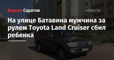 На улице Батавина мужчина за рулем Toyota Land Cruiser сбил ребенка - nversia.ru