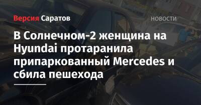 В Солнечном-2 женщина на Hyundai протаранила припаркованный Mercedes и сбила пешехода - nversia.ru - Саратов - Саратовская обл. - район Кировский, Саратов