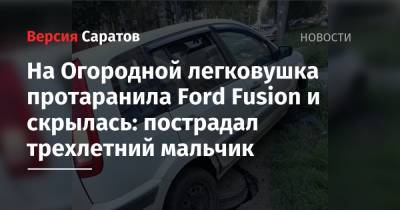 На Огородной легковушка протаранила Ford Fusion и скрылась: пострадал трехлетний мальчик - nversia.ru - Саратов - район Заводский, Саратов