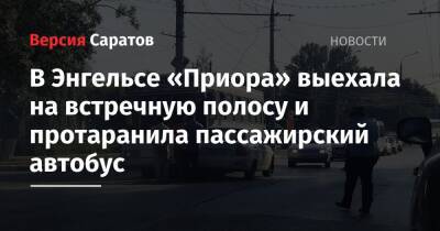 В Энгельсе «Приора» выехала на встречную полосу и протаранила пассажирский автобус: пострадали женщина и трехлетний мальчик - nversia.ru - Саратовская обл.