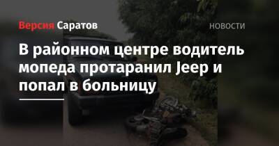 В районном центре водитель мопеда протаранил Jeep и попал в больницу - nversia.ru - Саратовская обл.