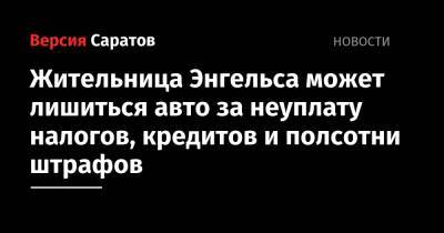 Жительница Энгельса может лишиться авто за неуплату налогов, кредитов и полсотни штрафов - nversia.ru - Саратовская обл.