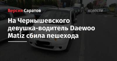 На Чернышевского девушка-водитель Daewoo Matiz сбила пешехода - nversia.ru - Саратов
