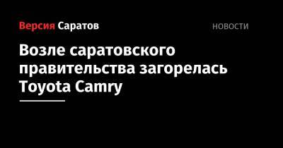 Возле саратовского правительства загорелась Toyota Camry - nversia.ru - Саратов