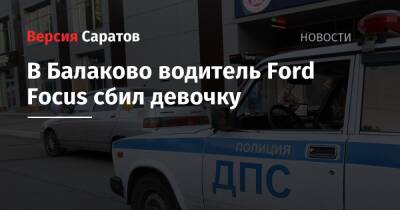 В Балаково водитель Ford Focus сбил девочку - nversia.ru - Саратовская обл.
