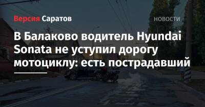 В Балаково водитель Hyundai Sonata не уступил дорогу мотоциклу: есть пострадавший - nversia.ru - Саратовская обл.
