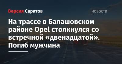 На трассе в Балашовском районе Opel столкнулся со встречной «двенадцатой». Погиб мужчина - nversia.ru - Саратовская обл.