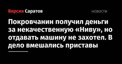 Покровчанин получил деньги за некачественную «Ниву», но отдавать машину не захотел. В дело вмешались приставы - nversia.ru - Саратовская обл.