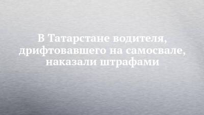 В Татарстане водителя, дрифтовавшего на самосвале, наказали штрафами - chelny-izvest.ru - Набережные Челны - Казань - республика Татарстан