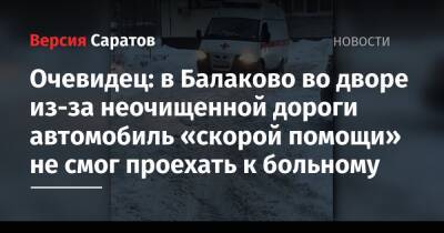 Очевидец: в Балаково во дворе из-за неочищенной дороги автомобиль «скорой помощи» не смог проехать к больному - nversia.ru - Саратов - Саратовская обл.