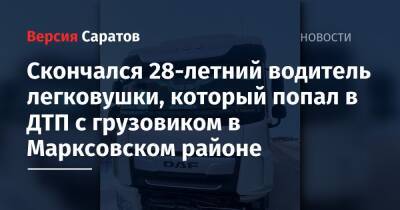 Скончался 28-летний водитель легковушки, который попал в ДТП с грузовиком в Марксовском районе - nversia.ru - Волгоград - Саратовская обл. - Самара - район Марксовский