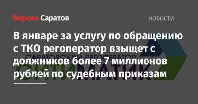 В январе за услугу по обращению с ТКО регоператор взыщет с должников более 7 миллионов рублей по судебным приказам - nversia.ru - Россия - Саратов