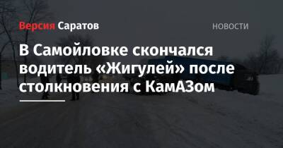 В Самойловке скончался водитель «Жигулей» после столкновения с КамАЗом - nversia.ru - Саратовская обл.