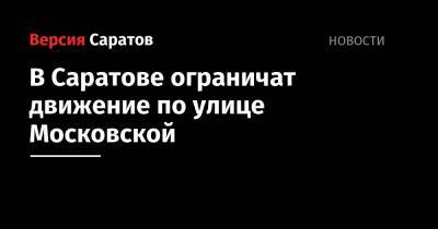 Степан Разин - В Саратове ограничат движение по улице Московской - nversia.ru - Саратов