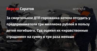 За смертельное ДТП горожанка хотела отсудить у предпринимателя три миллиона рублей в пользу детей погибшего. Суд оценил их «нравственные страдания» на сумму в три раза меньше - nversia.ru - Россия - Саратов - Волгоград - Саратовская обл. - Азербайджан - район Воскресенский