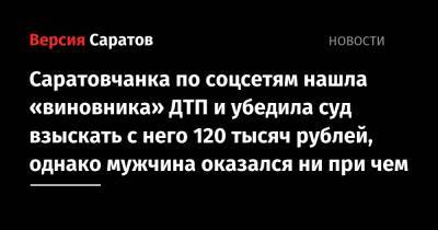 Саратовчанка по соцсетям нашла «виновника» ДТП и убедила суд взыскать с него 120 тысяч рублей, однако мужчина оказался ни при чем - nversia.ru
