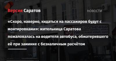 «Скоро, наверно, кидаться на пассажиров будут с монтировками»: жительница Саратова пожаловалась на водителя автобуса, обматерившего её при заминке с безналичным расчётом - nversia.ru - Саратов