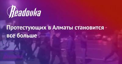 Протестующих в Алматы становится все больше - readovka.ru - Казахстан - Алма-Ата