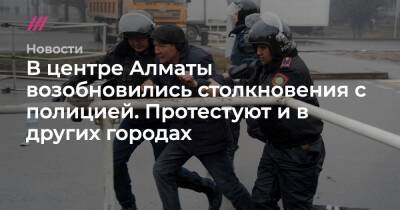 В центре Алматы возобновились столкновения с полицией. Протестуют и в других городах - tvrain.ru - Алма-Ата